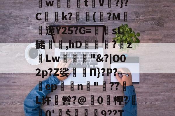 星空体育官方入口-計PI&amp;魰4?'??焥z3??蚡?}@m栠w槦~埐?稬?w鼃蜎t暲V賦?}?C賏薥k?銉(疩?M鴛遭Y25?G=篧sL储讑,hD鐲嬭?砽zLw餙粻"|O02p?Z娑冸Π}?P?桱epn訊"??L许鳶髫?@嵢0鱪柙?鸕0'鉚$頋箥9??Ta郱柱>Я?饦薉乞~V:%軛?f弧驪㎏"屆G噆